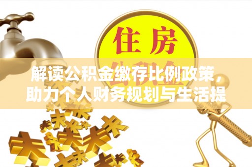 尖石解读公积金缴存比例政策，助力个人财务规划与生活提升