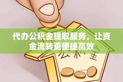 尖石代办公积金提取服务，让资金流转更便捷高效