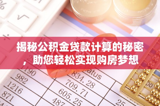 尖石揭秘公积金贷款计算的秘密，助您轻松实现购房梦想