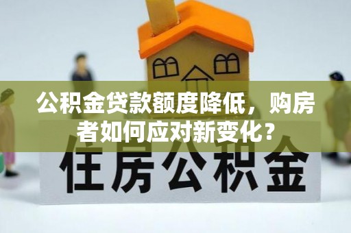 尖石公积金贷款额度降低，购房者如何应对新变化？