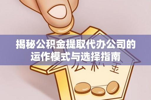 尖石揭秘公积金提取代办公司的运作模式与选择指南