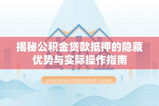 尖石揭秘公积金贷款抵押的隐藏优势与实际操作指南