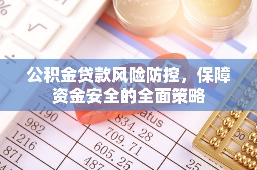 尖石公积金贷款风险防控，保障资金安全的全面策略