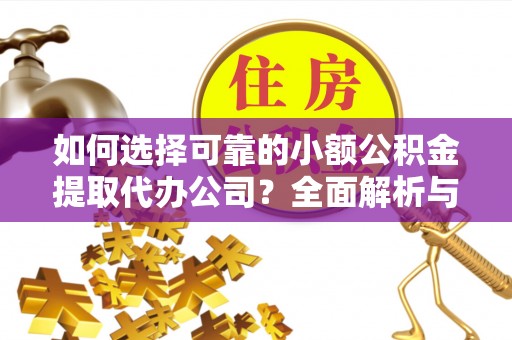 尖石如何选择可靠的小额公积金提取代办公司？全面解析与实用指南