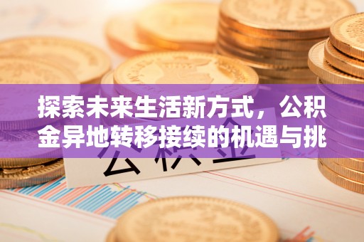尖石探索未来生活新方式，公积金异地转移接续的机遇与挑战