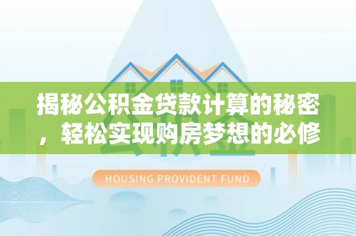 尖石揭秘公积金贷款计算的秘密，轻松实现购房梦想的必修课