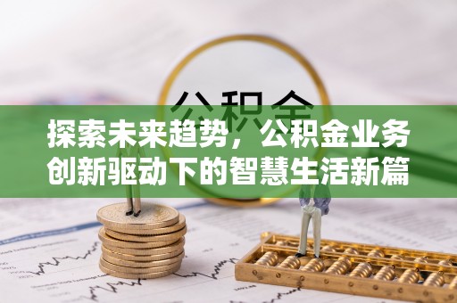 尖石探索未来趋势，公积金业务创新驱动下的智慧生活新篇章