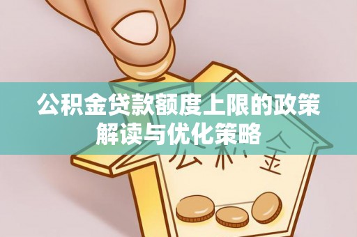 尖石公积金贷款额度上限的政策解读与优化策略