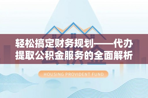 尖石轻松搞定财务规划——代办提取公积金服务的全面解析