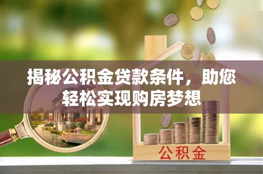 尖石揭秘公积金贷款条件，助您轻松实现购房梦想