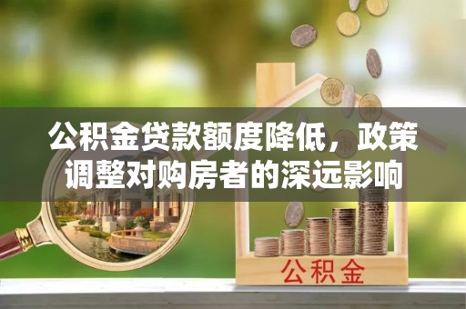 尖石公积金贷款额度降低，政策调整对购房者的深远影响