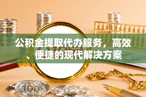 尖石公积金提取代办服务，高效、便捷的现代解决方案