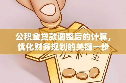 尖石公积金贷款调整后的计算，优化财务规划的关键一步