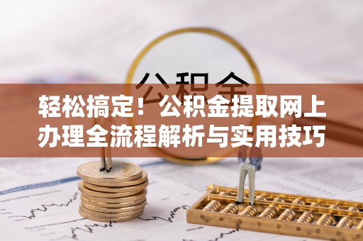 尖石轻松搞定！公积金提取网上办理全流程解析与实用技巧