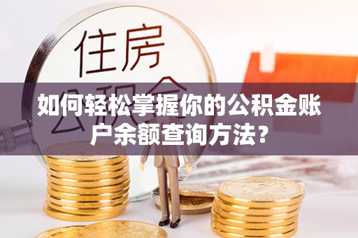 尖石如何轻松掌握你的公积金账户余额查询方法？