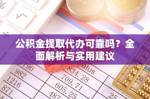 尖石公积金提取代办可靠吗？全面解析与实用建议