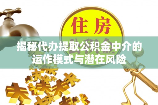 尖石揭秘代办提取公积金中介的运作模式与潜在风险