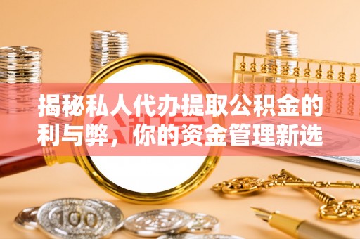 尖石揭秘私人代办提取公积金的利与弊，你的资金管理新选择