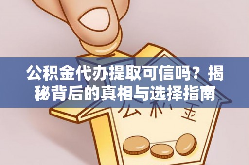 尖石公积金代办提取可信吗？揭秘背后的真相与选择指南