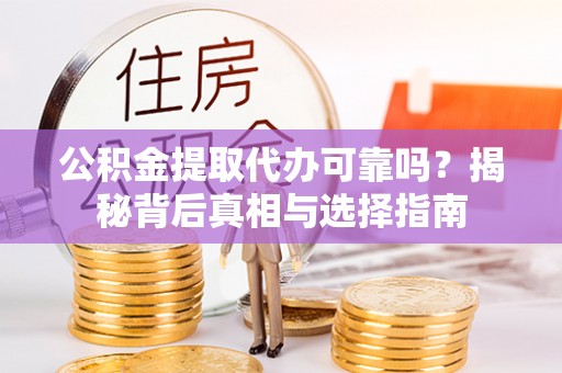 尖石公积金提取代办可靠吗？揭秘背后真相与选择指南