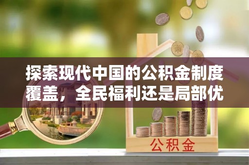 尖石探索现代中国的公积金制度覆盖，全民福利还是局部优势？