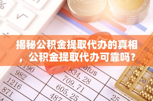 尖石揭秘公积金提取代办的真相，公积金提取代办可靠吗？