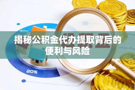 尖石揭秘公积金代办提取背后的便利与风险