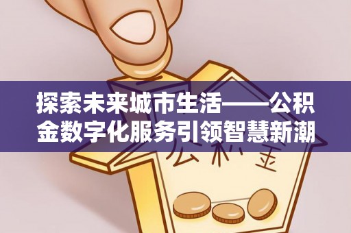 尖石探索未来城市生活——公积金数字化服务引领智慧新潮流