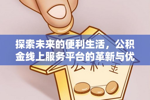 尖石探索未来的便利生活，公积金线上服务平台的革新与优势