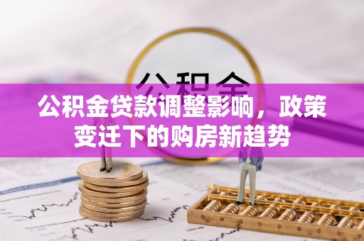 尖石公积金贷款调整影响，政策变迁下的购房新趋势