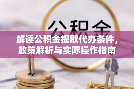 尖石解读公积金提取代办条件，政策解析与实际操作指南