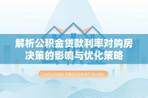 尖石解析公积金贷款利率对购房决策的影响与优化策略