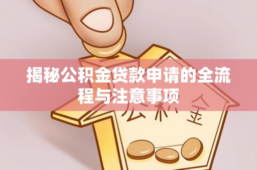 尖石揭秘公积金贷款申请的全流程与注意事项