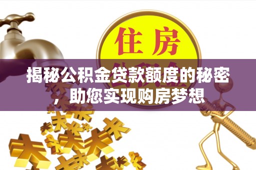 尖石揭秘公积金贷款额度的秘密，助您实现购房梦想