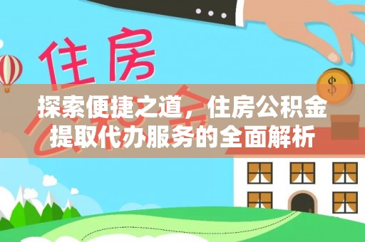 尖石探索便捷之道，住房公积金提取代办服务的全面解析