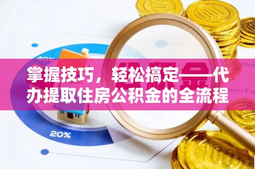 尖石掌握技巧，轻松搞定——代办提取住房公积金的全流程解析