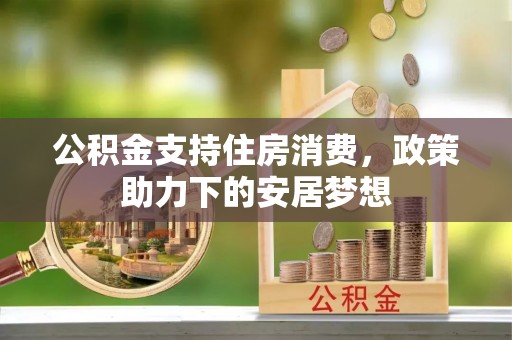 尖石公积金支持住房消费，政策助力下的安居梦想