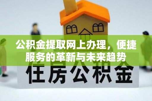 尖石公积金提取网上办理，便捷服务的革新与未来趋势