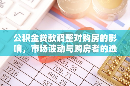 尖石公积金贷款调整对购房的影响，市场波动与购房者的选择
