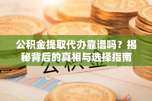 尖石公积金提取代办靠谱吗？揭秘背后的真相与选择指南