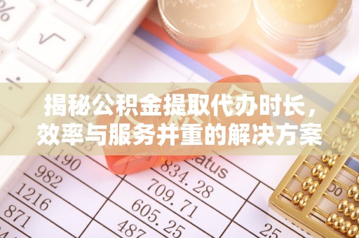 尖石揭秘公积金提取代办时长，效率与服务并重的解决方案