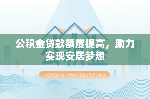 尖石公积金贷款额度提高，助力实现安居梦想