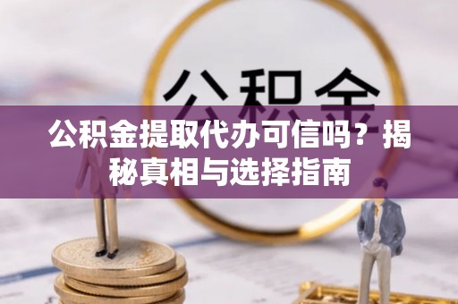 尖石公积金提取代办可信吗？揭秘真相与选择指南