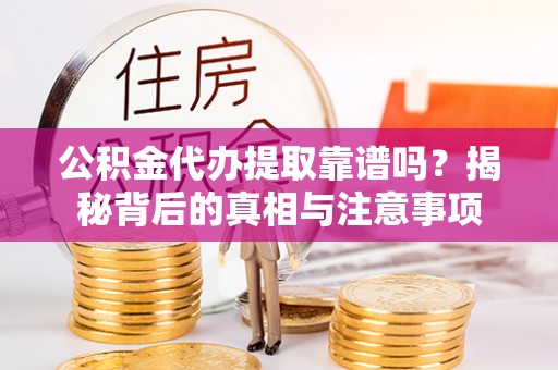 尖石公积金代办提取靠谱吗？揭秘背后的真相与注意事项