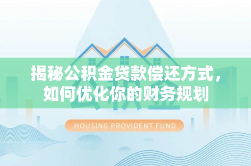 尖石揭秘公积金贷款偿还方式，如何优化你的财务规划