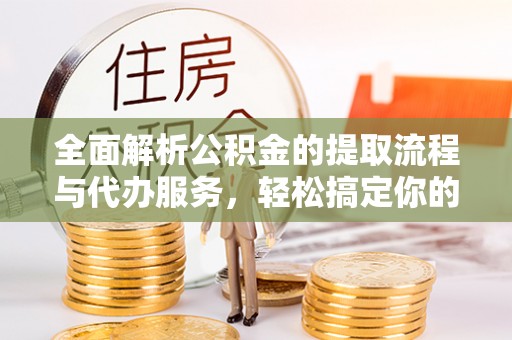 尖石全面解析公积金的提取流程与代办服务，轻松搞定你的公积金咨询代办提取