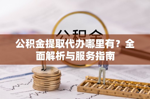 尖石公积金提取代办哪里有？全面解析与服务指南