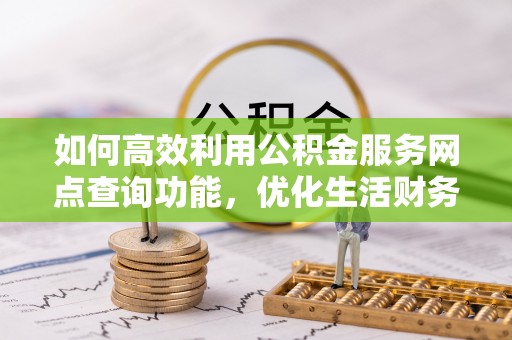 尖石如何高效利用公积金服务网点查询功能，优化生活财务管理