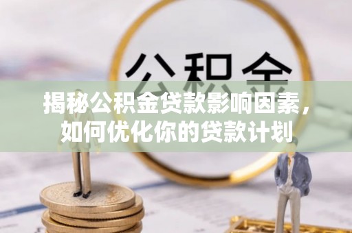 尖石揭秘公积金贷款影响因素，如何优化你的贷款计划