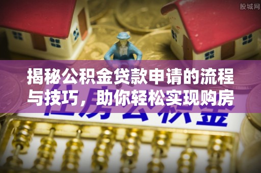 尖石揭秘公积金贷款申请的流程与技巧，助你轻松实现购房梦